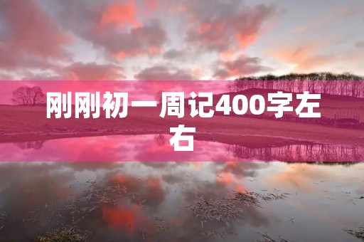 刚刚初一周记400字左右 刚刚初一周记400字左右