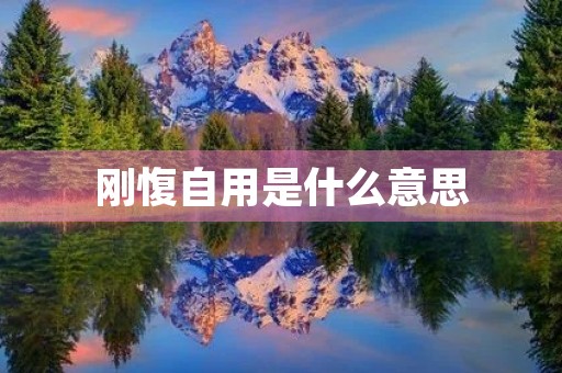 刚愎自用是什么意思 刚愎自用是什么意思
