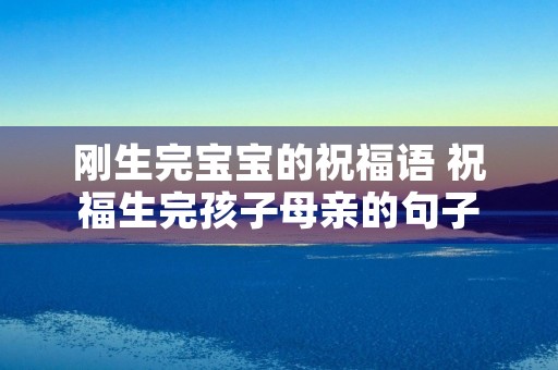 刚生完宝宝的祝福语 祝福生完孩子母亲的句子