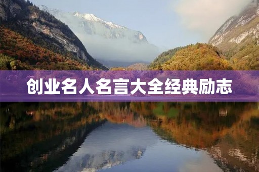 创业名人名言大全经典励志，创业名人名言大全经典励志句子