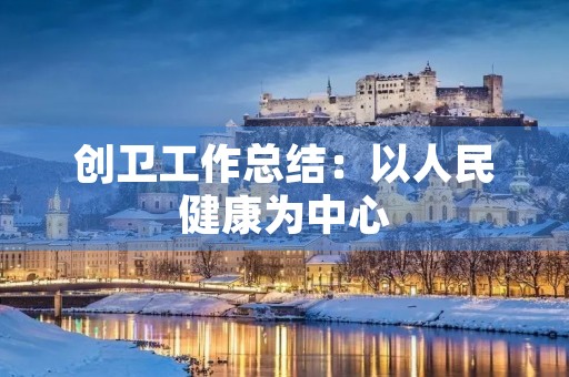 创卫工作总结：以人民健康为中心，推动城市环境卫生全面提升