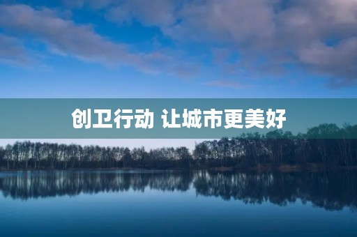 创卫行动 让城市更美好 创卫行动 让城市更美好