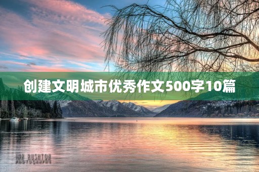 创建文明城市优秀作文500字10篇 创建文明城市优秀作文500字10篇