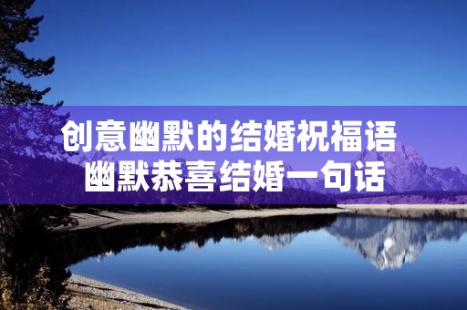 创意幽默的结婚祝福语 幽默恭喜结婚一句话