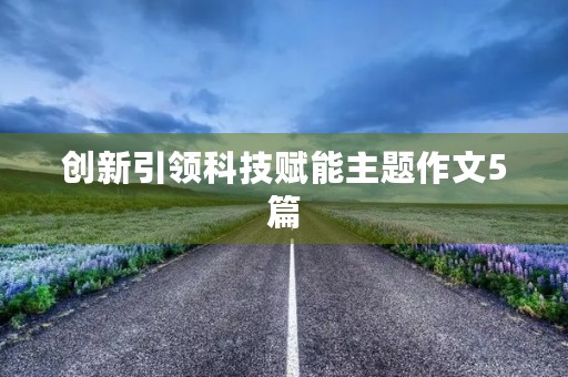 创新引领科技赋能主题作文5篇
