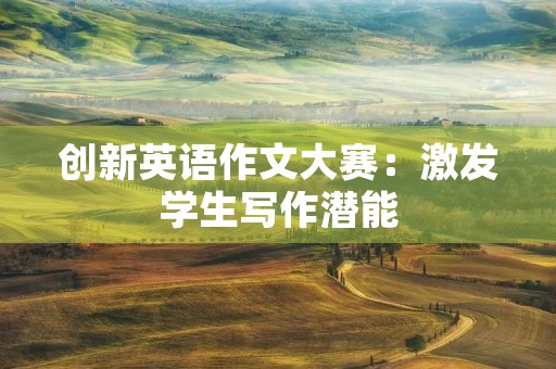 创新英语作文大赛：激发学生写作潜能