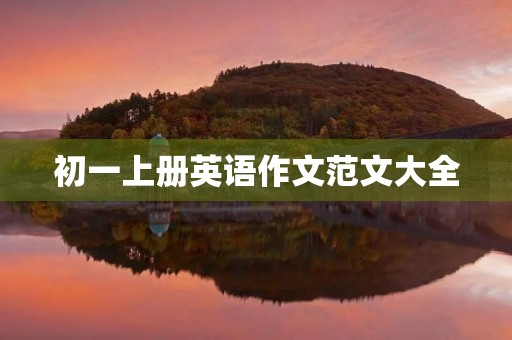 初一上册英语作文范文大全 初一上册英语作文范文大全
