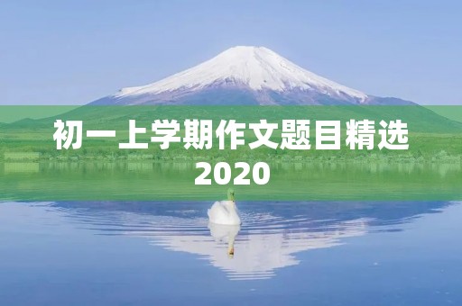 初一上学期作文题目精选2020
