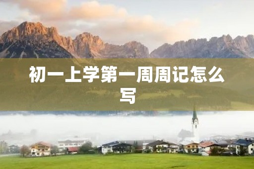 初一上学第一周周记怎么写
