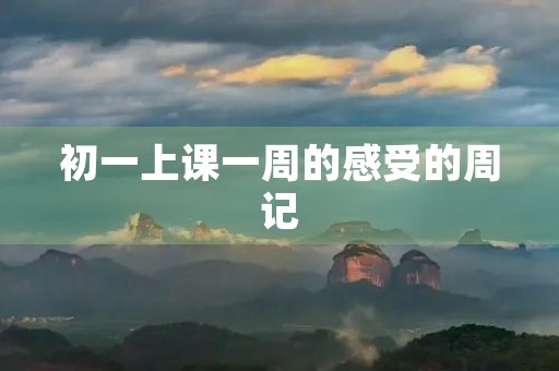 初一上课一周的感受的周记 初一上课一周的感受的周记
