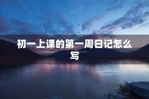 初一上课的第一周日记怎么写 初一上课的第一周日记怎么写