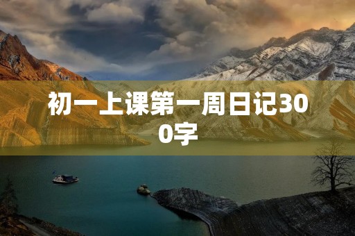 初一上课第一周日记300字 初一上课第一周日记300字
