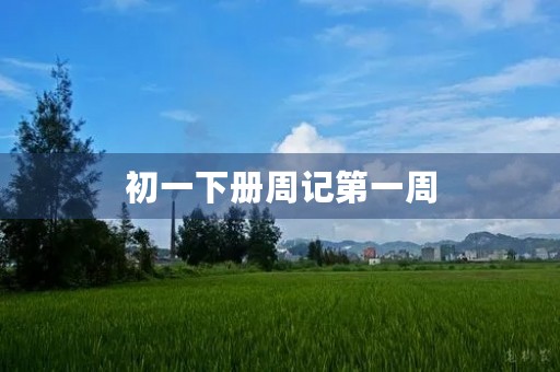 初一下册周记第一周 初一下册周记第一周