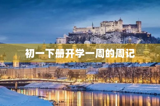初一下册开学一周的周记 初一下册开学一周的周记