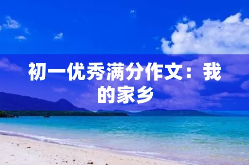 初一优秀满分作文:我的家乡 初一优秀满分作文:我的家乡