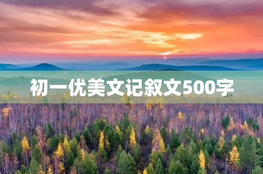 初一优美文记叙文500字 初一优美文记叙文500字