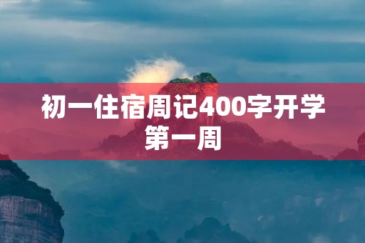 初一住宿周记400字开学第一周 初一住宿周记400字开学第一周