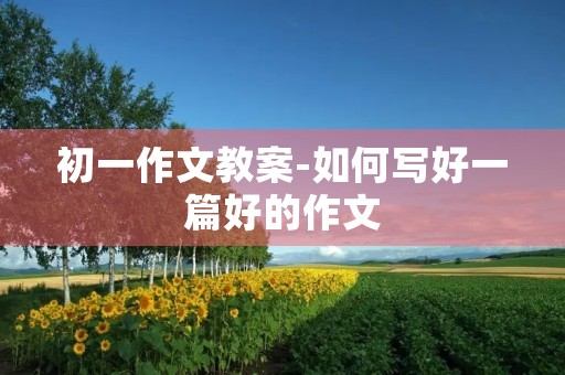 初一作文教案-如何写好一篇好的作文