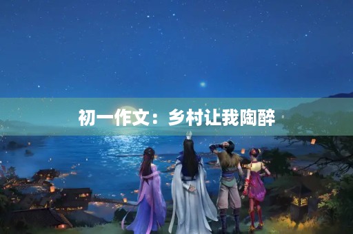 初一作文：乡村让我陶醉