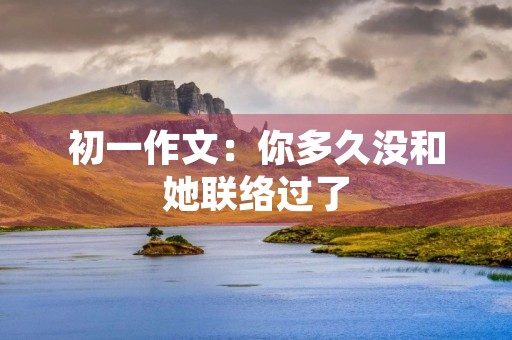 初一作文：你多久没和她联络过了