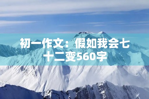 初一作文:假如我会七十二变560字 初一作文:假如我会七十二变560字