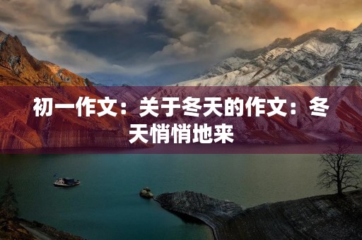 初一作文:关于冬天的作文:冬天悄悄地来 初一作文:关于冬天的作文:冬天悄悄地来
