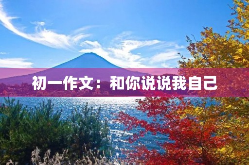 初一作文：和你说说我自己