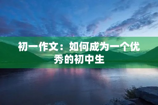 初一作文：如何成为一个优秀的初中生