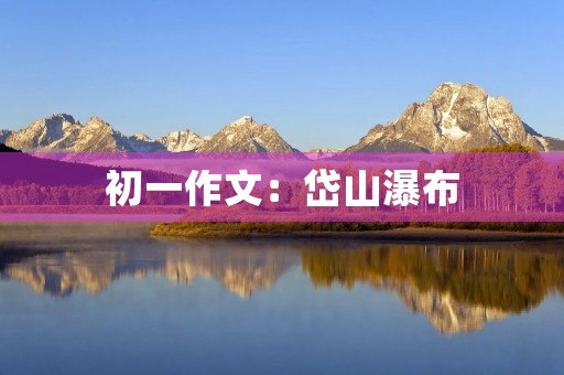 初一作文：岱山瀑布