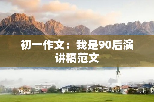 初一作文：我是90后演讲稿范文