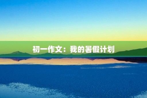 初一作文：我的暑假计划