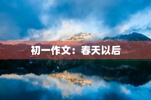 初一作文：春天以后（组诗）