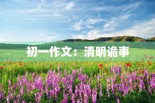 初一作文:清明诡事 初一作文:清明诡事