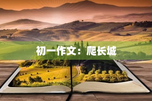 初一作文:爬长城 初一作文:爬长城