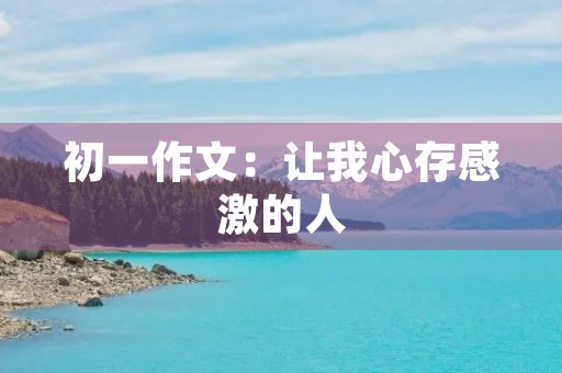 初一作文：让我心存感激的人