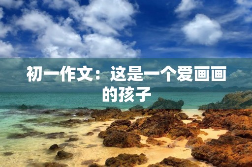 初一作文：这是一个爱画画的孩子