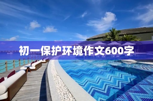 初一保护环境作文600字