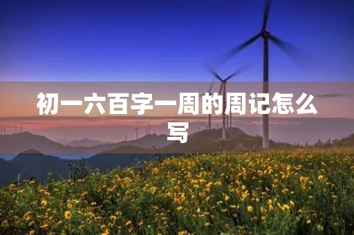 初一六百字一周的周记怎么写