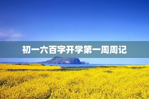 初一六百字开学第一周周记 初一六百字开学第一周周记