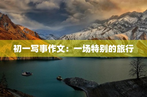 初一写事作文:一场特别的旅行 初一写事作文:一场特别的旅行
