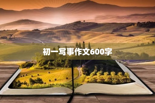 初一写事作文600字 初一写事作文600字
