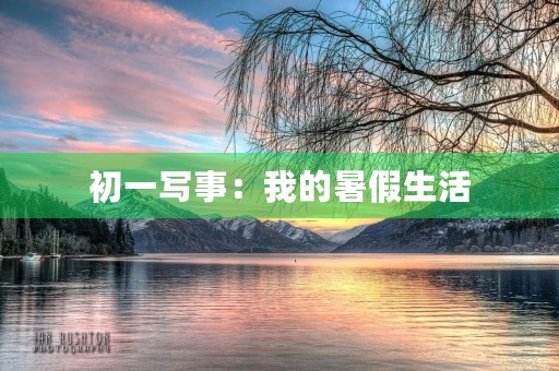 初一写事:我的暑假生活 初一写事:我的暑假生活