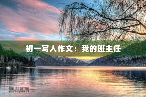 初一写人作文:我的班主任 初一写人作文:我的班主任