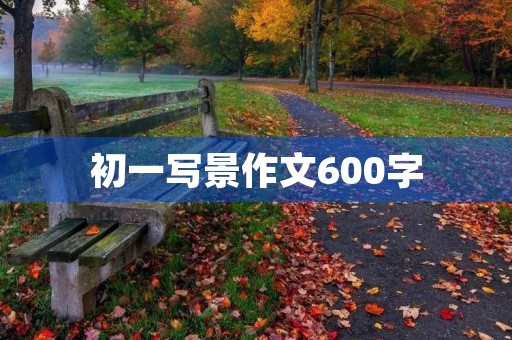 初一写景作文600字 初一写景作文600字