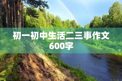 初一初中生活二三事作文600字 初一初中生活二三事作文600字