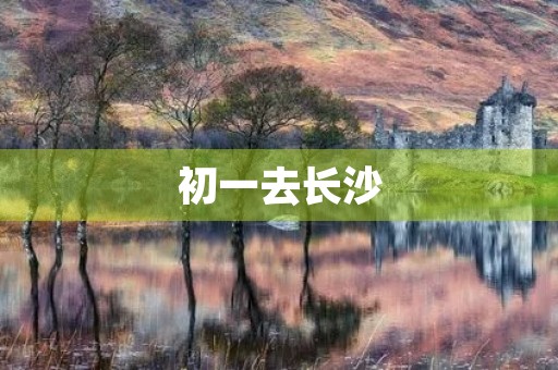 初一去长沙 初一去长沙