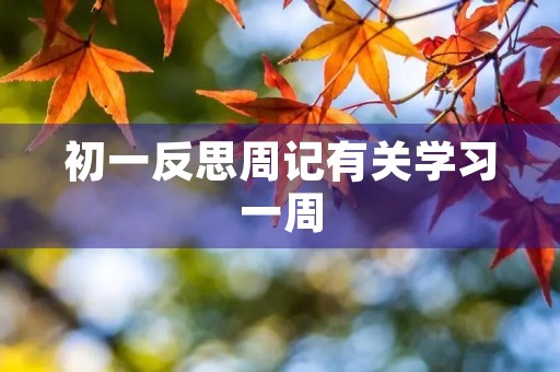 初一反思周记有关学习一周 初一反思周记有关学习一周