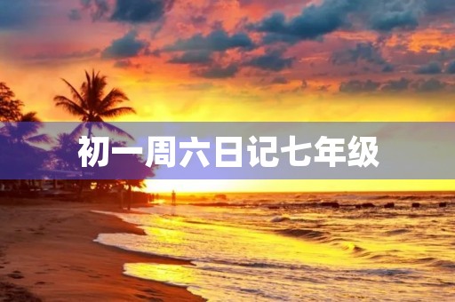 初一周六日记七年级 初一周六日记七年级