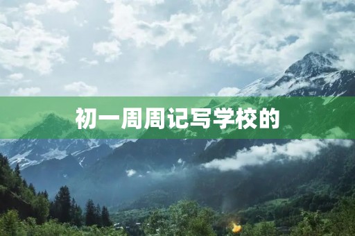 初一周周记写学校的 初一周周记写学校的