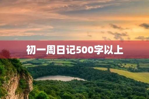 初一周日记500字以上 初一周日记500字以上